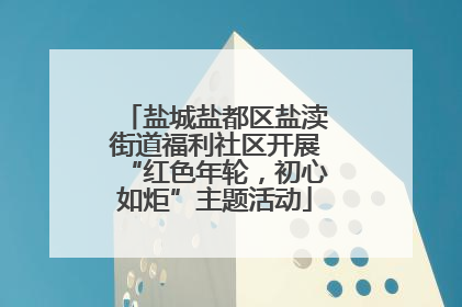 盐城盐都区盐渎街道福利社区开展“红色年轮，初心如炬”主题活动