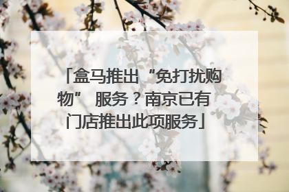盒马推出“免打扰购物” 服务？南京已有门店推出此项服务