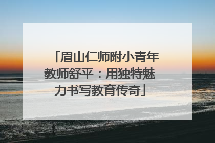 眉山仁师附小青年教师舒平：用独特魅力书写教育传奇