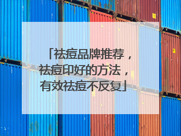 祛痘品牌推荐，祛痘印好的方法，有效祛痘不反复