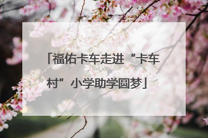 福佑卡车走进“卡车村”小学助学圆梦