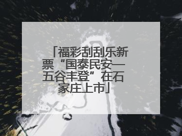 福彩刮刮乐新票“国泰民安—五谷丰登”在石家庄上市