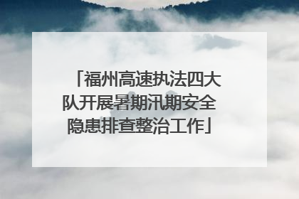 福州高速执法四大队开展暑期汛期安全隐患排查整治工作