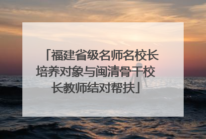 福建省级名师名校长培养对象与闽清骨干校长教师结对帮扶