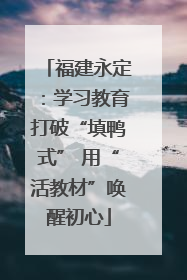 福建永定：学习教育打破“填鸭式” 用“活教材”唤醒初心