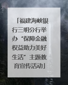 福建海峡银行三明分行举办“保障金融权益助力美好生活”主题教育宣传活动