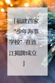 福建首家“少年海事学校”在连江揭牌成立