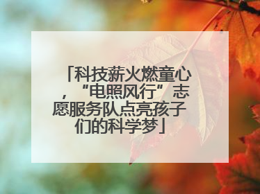 科技薪火燃童心，“电照风行”志愿服务队点亮孩子们的科学梦