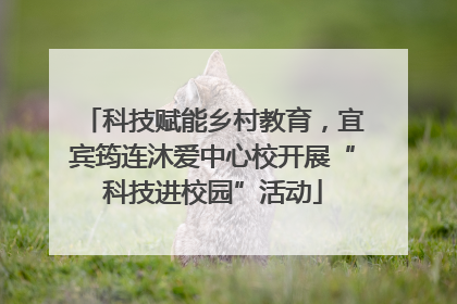 科技赋能乡村教育，宜宾筠连沐爱中心校开展“科技进校园”活动
