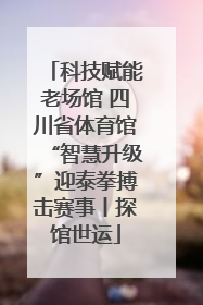 科技赋能老场馆 四川省体育馆“智慧升级”迎泰拳搏击赛事丨探馆世运
