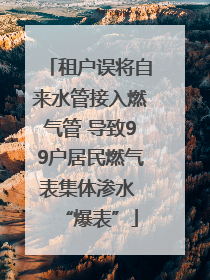 租户误将自来水管接入燃气管 导致99户居民燃气表集体渗水 “爆表”