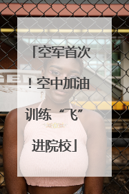 空军首次！空中加油训练“飞”进院校