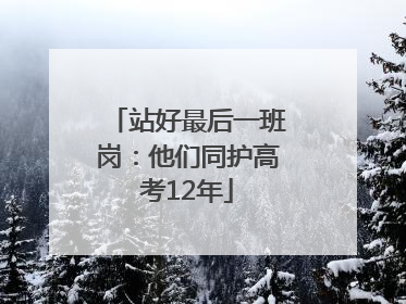 站好最后一班岗：他们同护高考12年