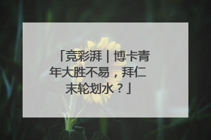 竞彩湃｜博卡青年大胜不易，拜仁末轮划水？