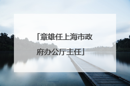 章雄任上海市政府办公厅主任