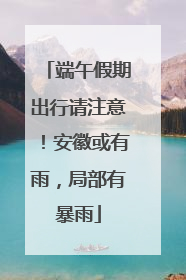 端午假期出行请注意！安徽或有雨，局部有暴雨
