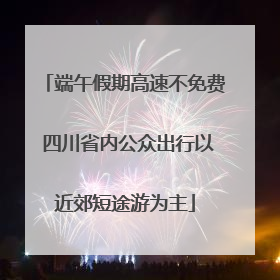端午假期高速不免费 四川省内公众出行以近郊短途游为主