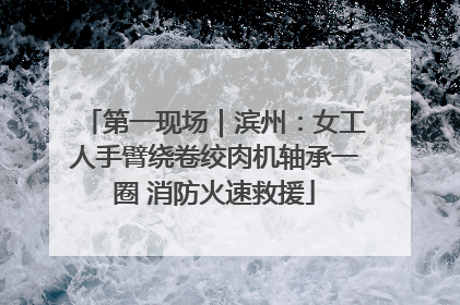 第一现场｜滨州：女工人手臂绕卷绞肉机轴承一圈 消防火速救援
