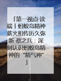 第一视点·读端丨蚂蚁岛精神薪火相传历久弥新 蔡之兵：深刻认识蚂蚁岛精神的“精气神”