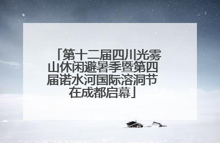 第十二届四川光雾山休闲避暑季暨第四届诺水河国际溶洞节在成都启幕