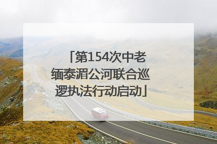 第154次中老缅泰湄公河联合巡逻执法行动启动