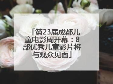 第23届成都儿童电影周开幕：8部优秀儿童影片将与观众见面