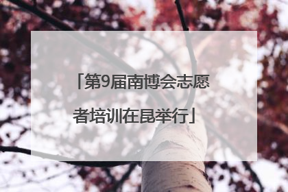 第9届南博会志愿者培训在昆举行