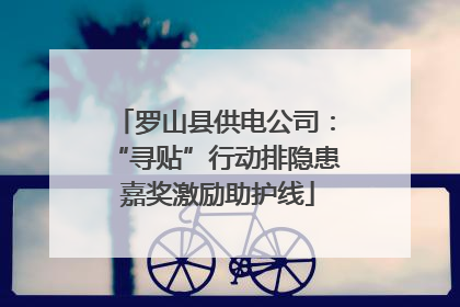 罗山县供电公司：“寻贴”行动排隐患 嘉奖激励助护线