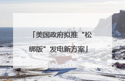 美国政府拟推“松绑版”发电新方案