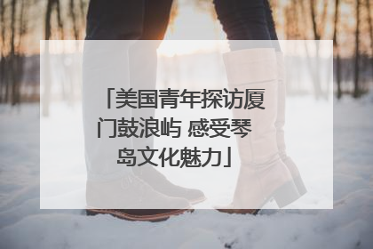 美国青年探访厦门鼓浪屿 感受琴岛文化魅力