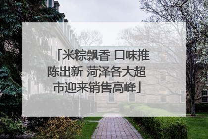 米粽飘香 口味推陈出新 菏泽各大超市迎来销售高峰