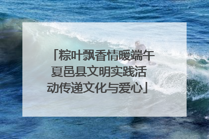 粽叶飘香情暖端午 夏邑县文明实践活动传递文化与爱心