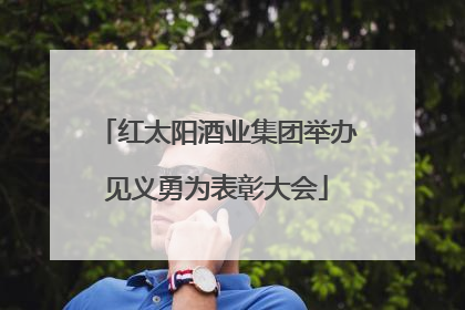 红太阳酒业集团举办见义勇为表彰大会