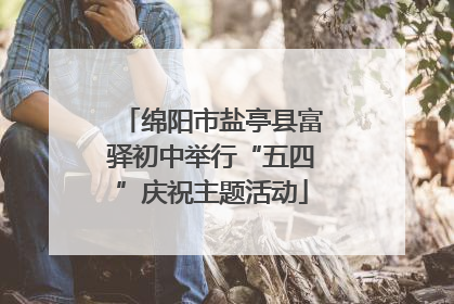 绵阳市盐亭县富驿初中举行“五四”庆祝主题活动