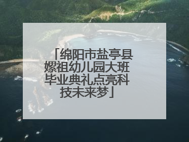 绵阳市盐亭县嫘祖幼儿园大班毕业典礼点亮科技未来梦
