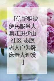 信新相映便民服务大集走进少山社区 志愿者入户为卧床老人理发