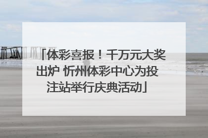 体彩喜报！千万元大奖出炉 忻州体彩中心为投注站举行庆典活动