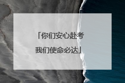 你们安心赴考 我们使命必达