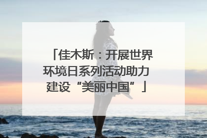 佳木斯：开展世界环境日系列活动助力建设“美丽中国”
