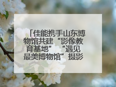 佳能携手山东博物馆共建“影像教育基地” “遇见最美博物馆”摄影大赛同步启幕