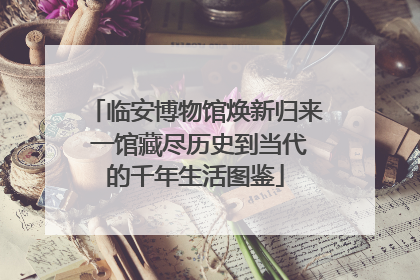 临安博物馆焕新归来 一馆藏尽历史到当代的千年生活图鉴