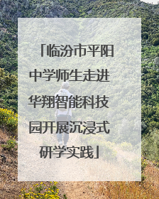 临汾市平阳中学师生走进华翔智能科技园开展沉浸式研学实践