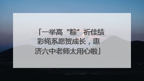 一举高“粽”祈佳绩 彩绳系愿贺成长，惠济六中老师太用心啦