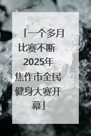 一个多月比赛不断 2025年焦作市全民健身大赛开幕