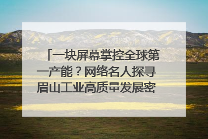 一块屏幕掌控全球第一产能？网络名人探寻眉山工业高质量发展密码｜网络名人四川行