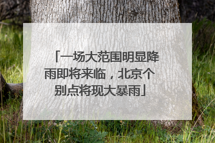 一场大范围明显降雨即将来临，北京个别点将现大暴雨
