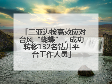 三亚边检高效应对台风“蝴蝶”，成功转移132名钻井平台工作人员