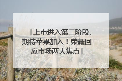 上市进入第二阶段、期待苹果加入！荣耀回应市场两大焦点