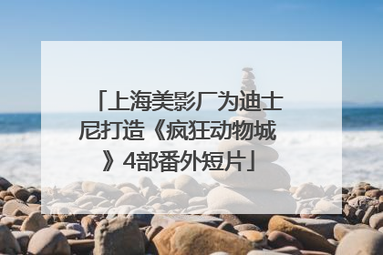 上海美影厂为迪士尼打造《疯狂动物城》4部番外短片