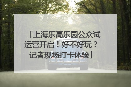 上海乐高乐园公众试运营开启！好不好玩？记者现场打卡体验